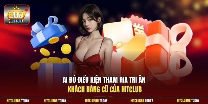 Tri Ân Khách Cũ Hitclub - Ưu Đãi Riêng Cho Khách Hàng Lâu Năm 4 Sunwin Ai đủ điều kiện tham gia tri ân khách hàng cũ của Hitclub
