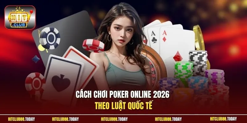Cách chơi poker online 2026 theo luật quốc tế