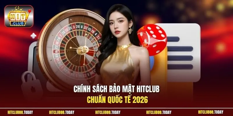 Chính sách bảo mật HitClub chuẩn quốc tế 2026