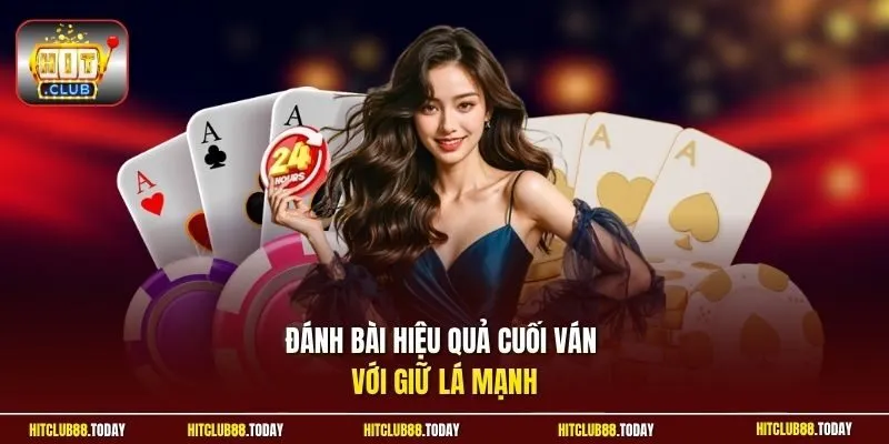 Đánh bài hiệu quả cuối ván với giữ lá mạnh