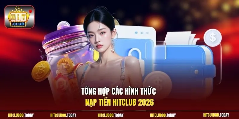 Tổng hợp các hình thức nạp tiền Hitclub 2026