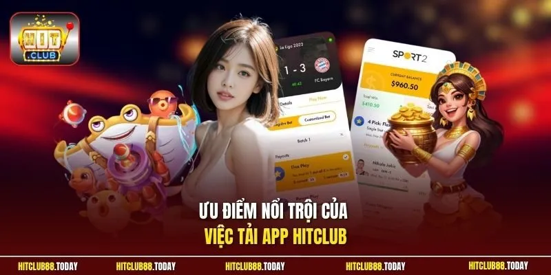 Ưu điểm nổi trội của việc tải app Hitclub
